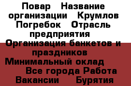 Повар › Название организации ­ Крумлов Погребок › Отрасль предприятия ­ Организация банкетов и праздников › Минимальный оклад ­ 22 000 - Все города Работа » Вакансии   . Бурятия респ.